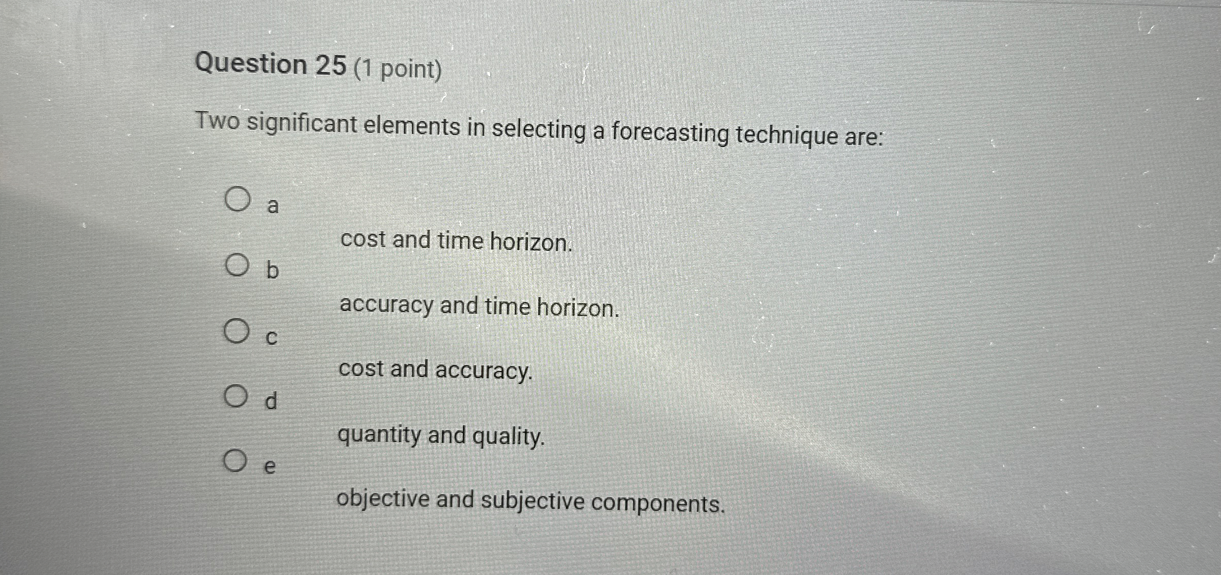  Question 25(1 point) Two significant elements in selecting a forecasting technique