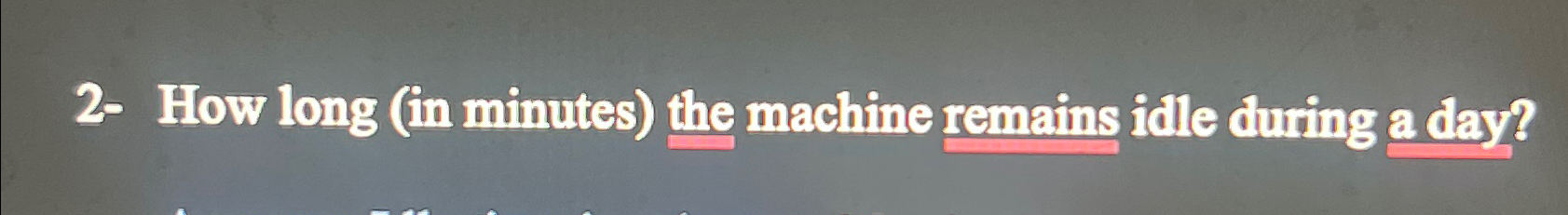  2- How long (in minutes) the machine remains idle during a