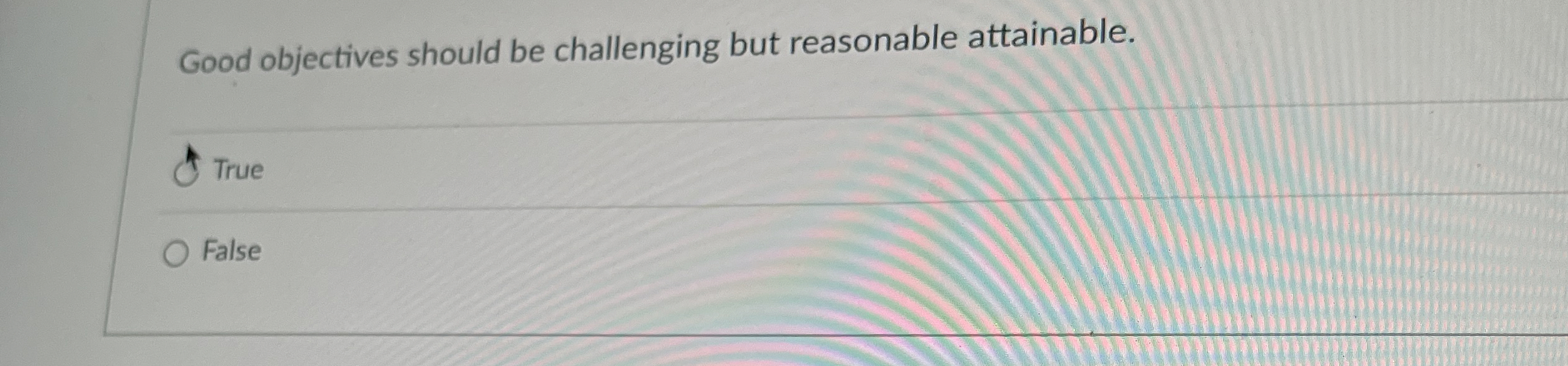  Good objectives should be challenging but reasonable attainable. True False 