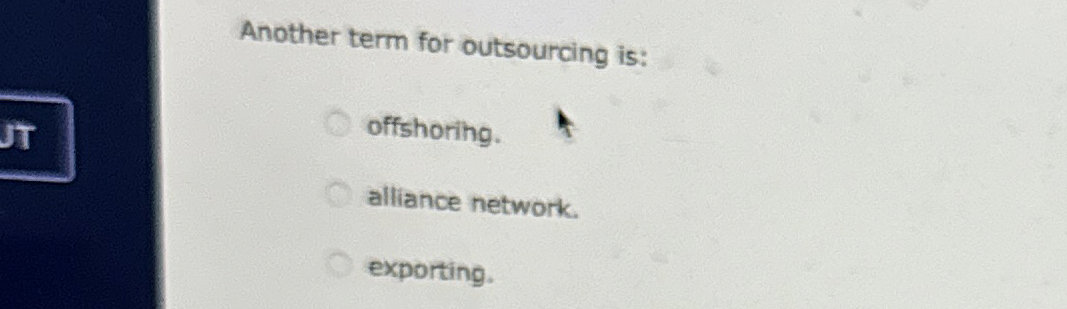  Another term for outsourcing is: offshoring. altiance network. exporting. 