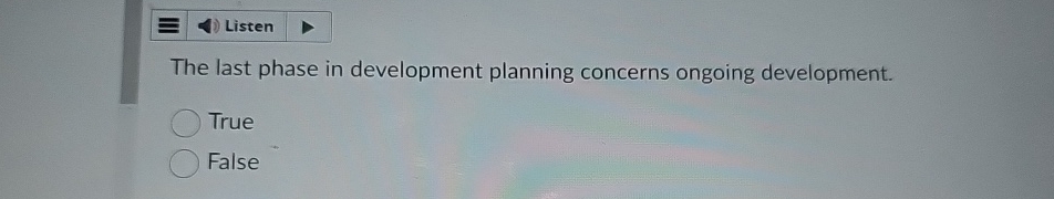  Listen The last phase in development planning concerns ongoing development. True