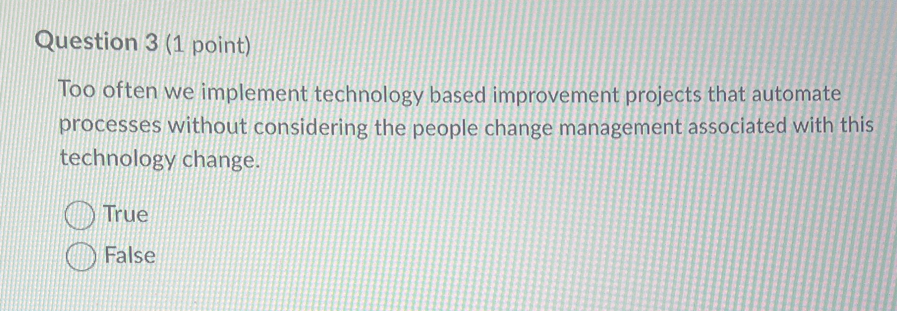  Question 3(1 point) Too often we implement technology based improvement projects