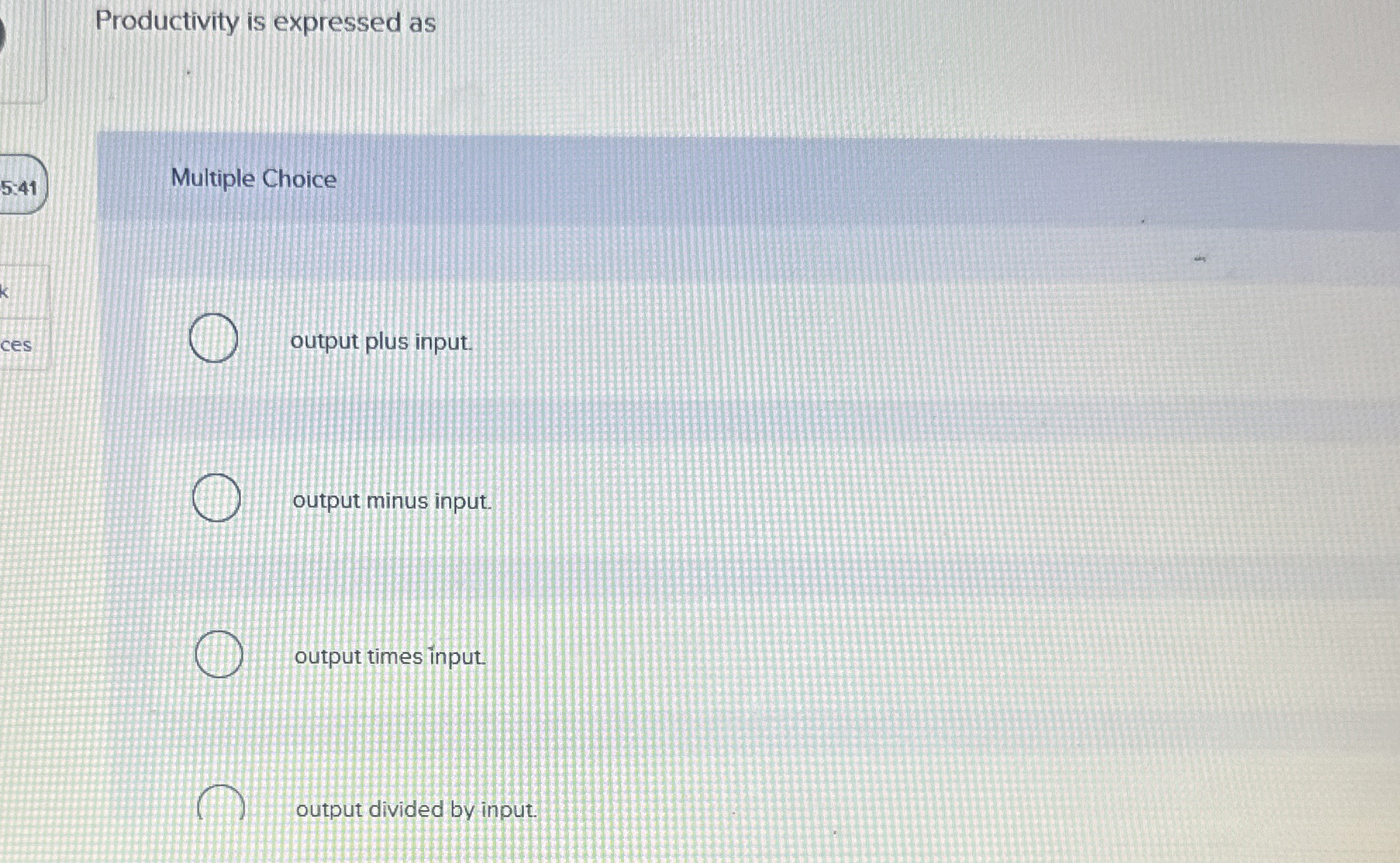  Productivity is expressed as 5:41 Multiple Choice output plus input. output