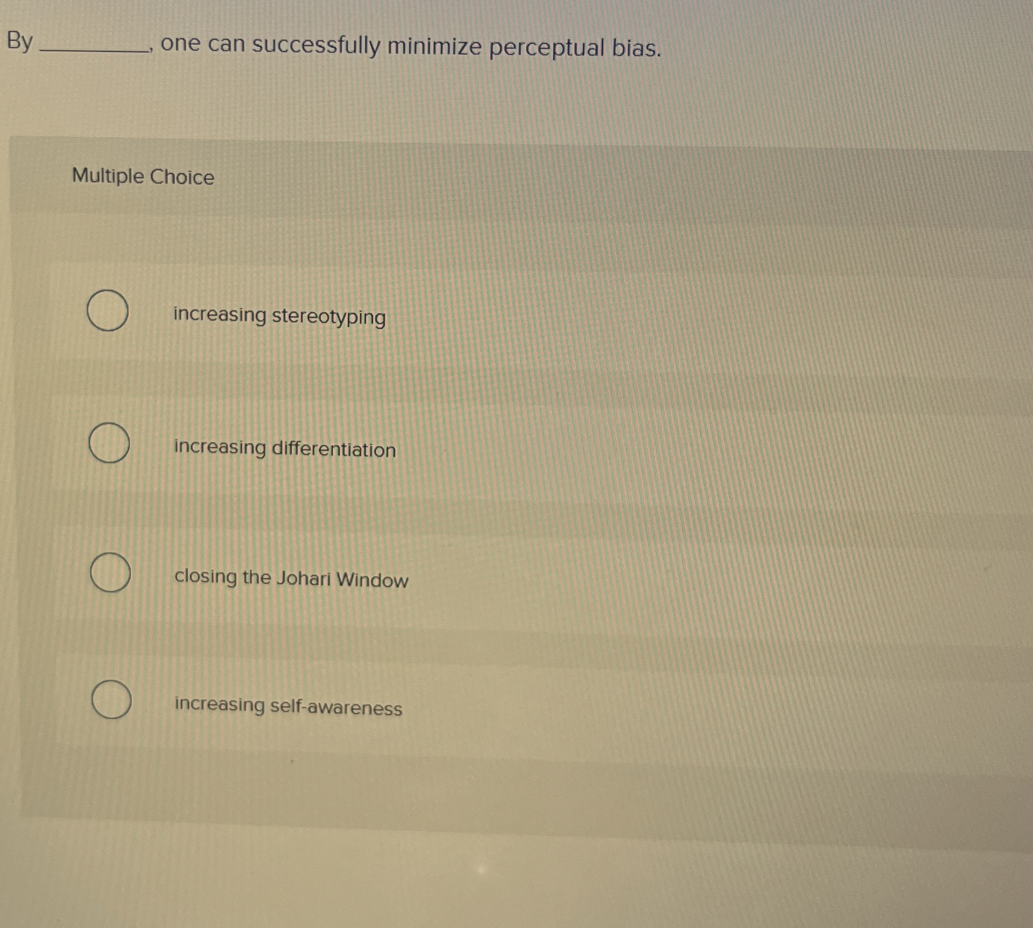  By one can successfully minimize perceptual bias. Multiple Choice increasing stereotyping