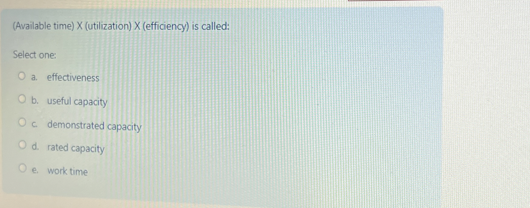  (Available time)x(utilization)x(efficiency) is called: Select one: a. effectiveness b. useful capacity