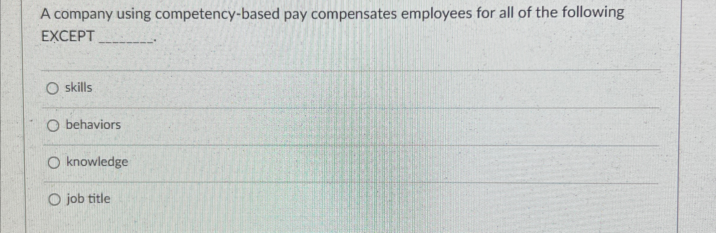  A company using competency-based pay compensates employees for all of the