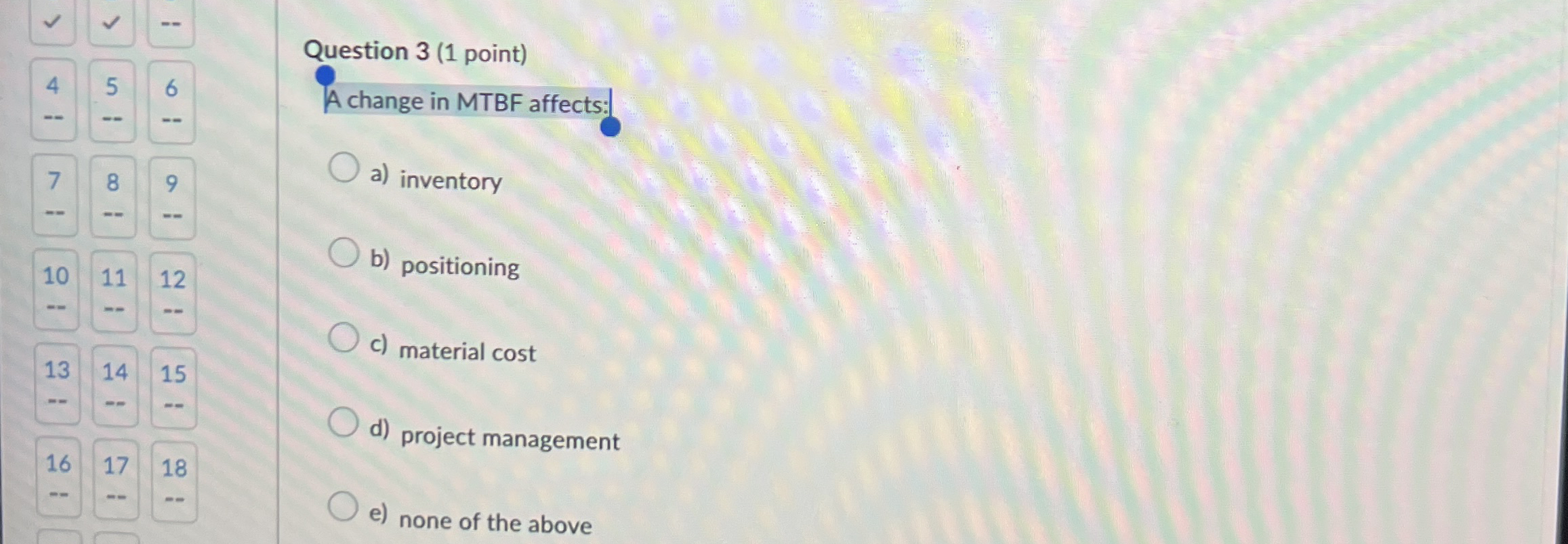  Question 3(1 point) 4 A change in MTBF affects: 7 a)