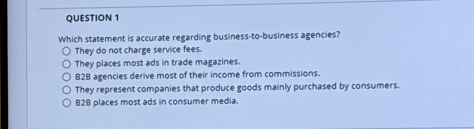  QUESTION 1 Which statement is accurate regarding business-to-business agencies? They do