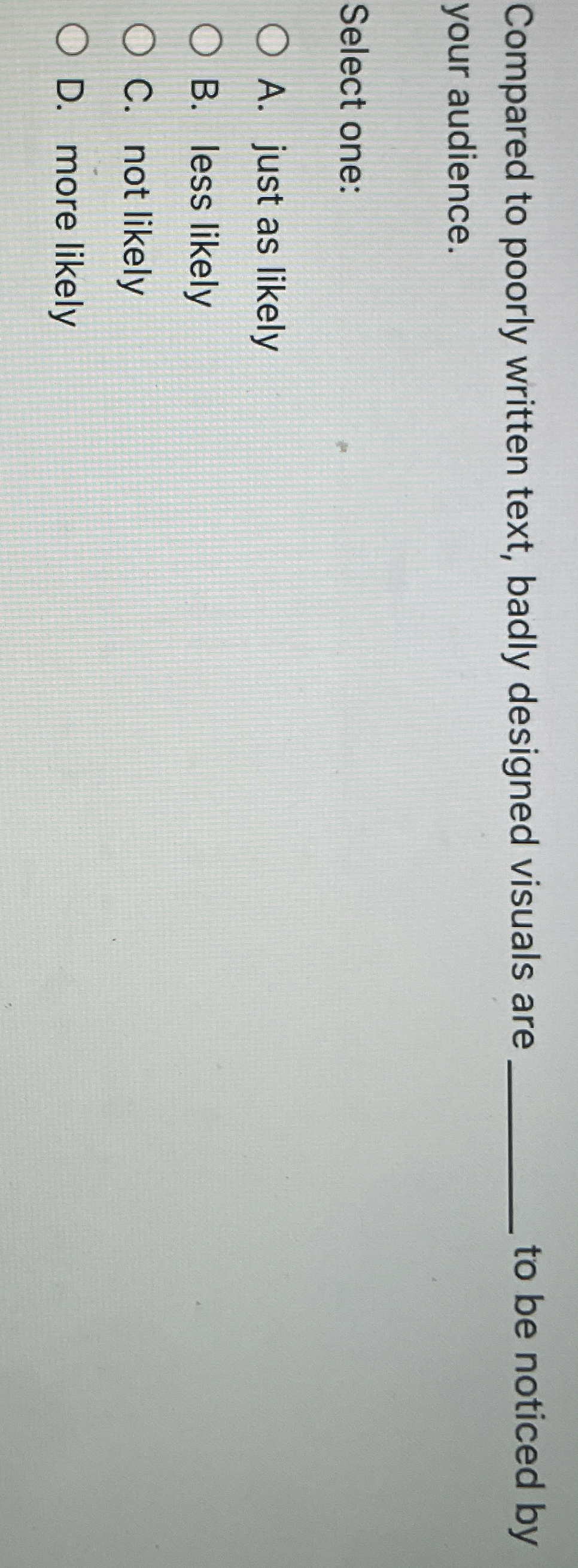  Compared to poorly written text, badly designed visuals are to be