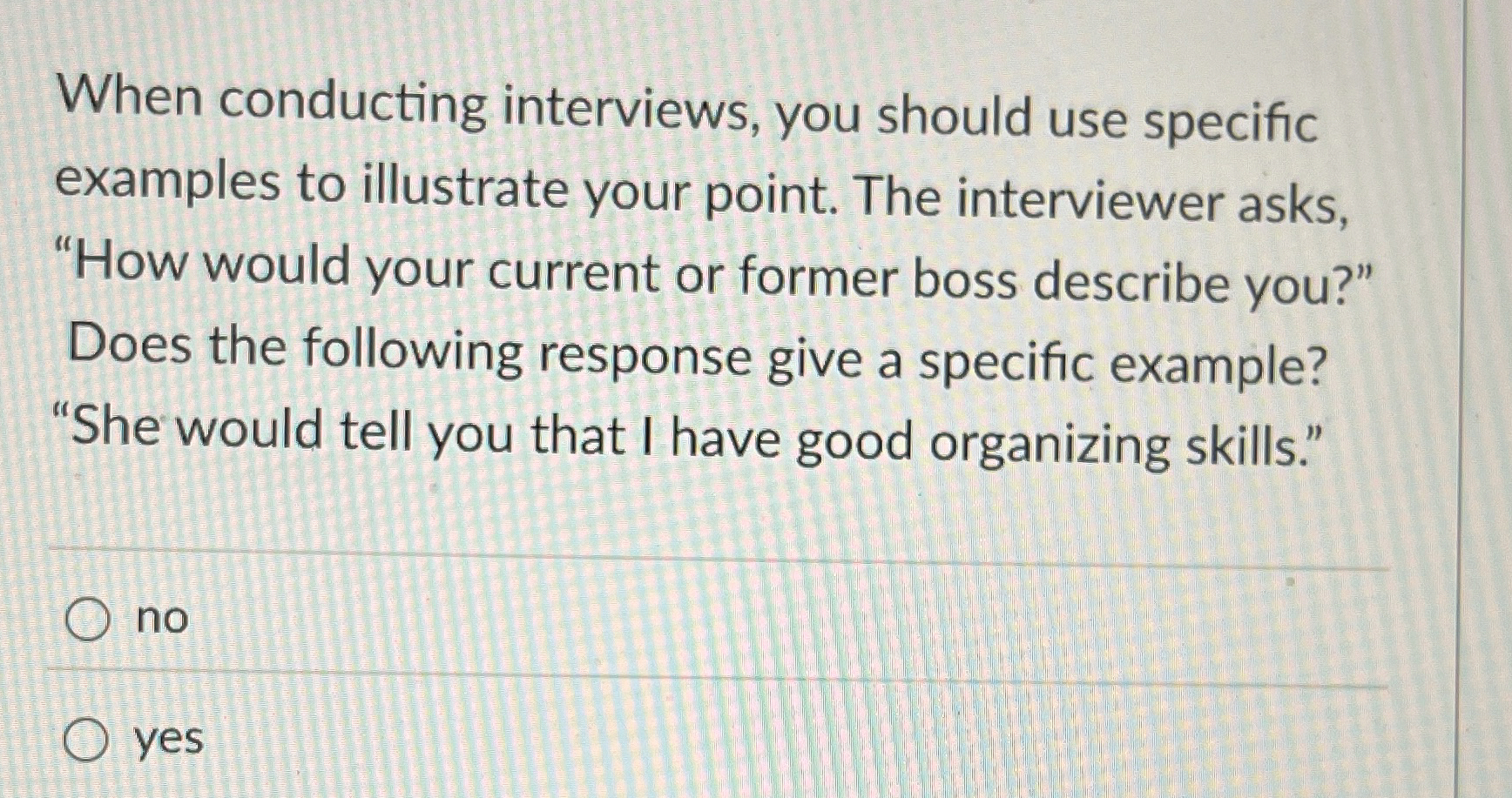  When conducting interviews, you should use specific examples to illustrate your
