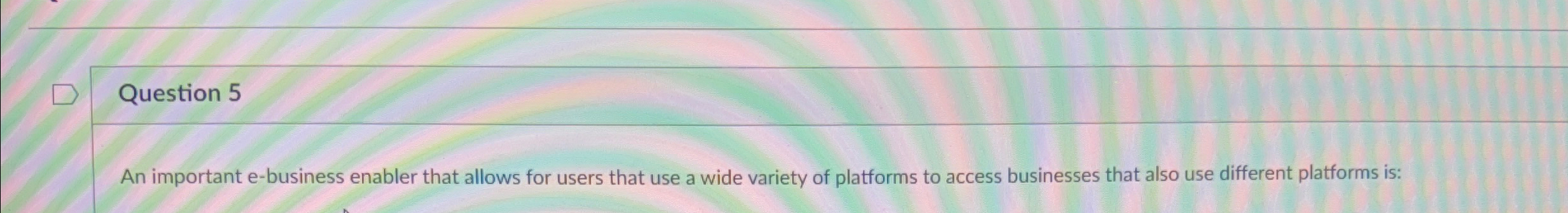  Question 5 An important e-business enabler that allows for users that