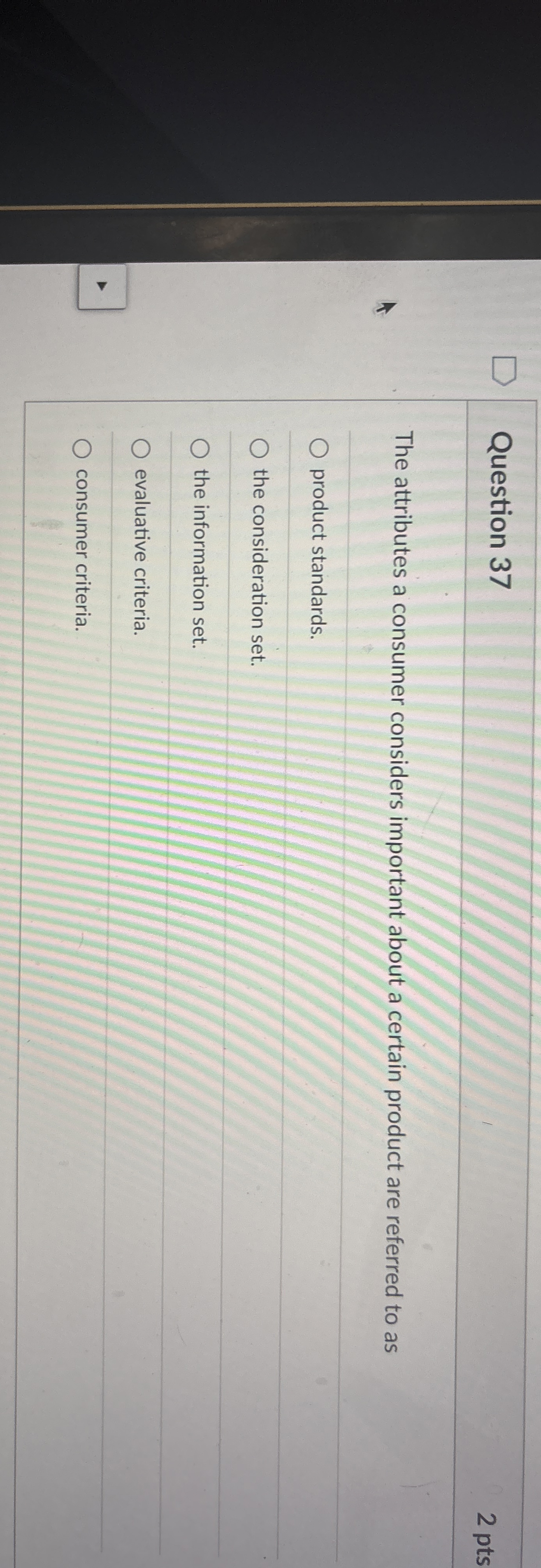  Question 37 2 pts The attributes a consumer considers important about