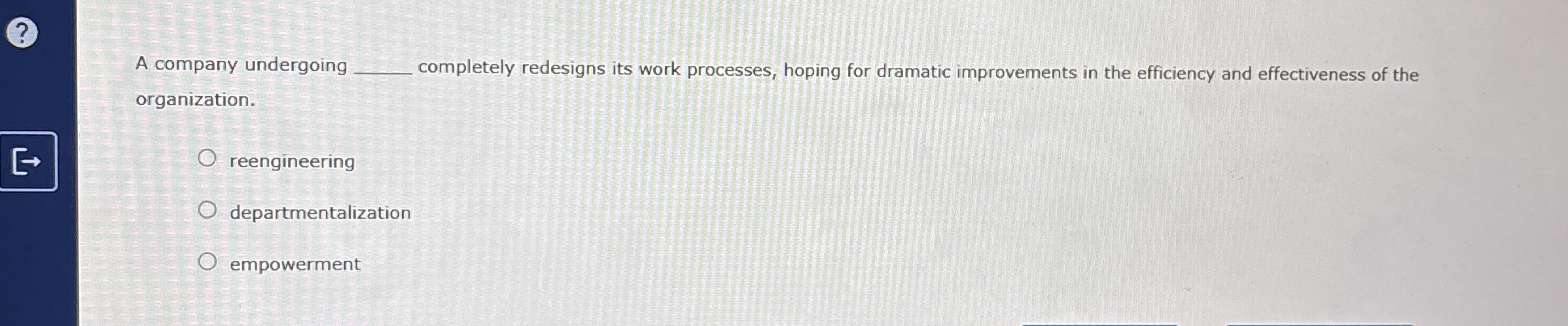  A company undergoing q, completely redesigns its work processes, hoping for