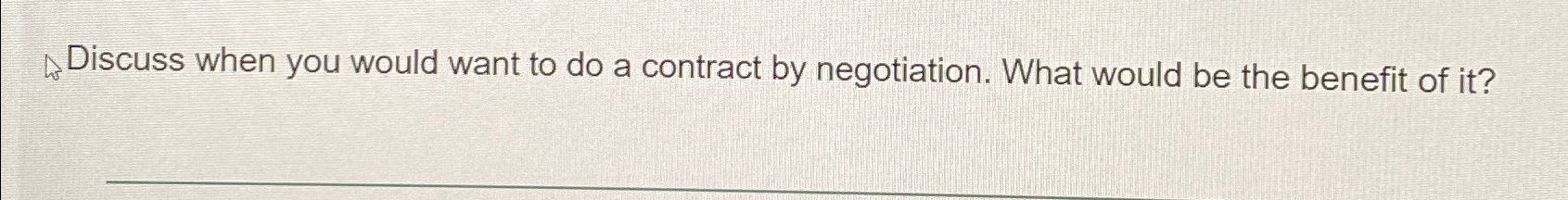  Discuss when you would want to do a contract by negotiation.