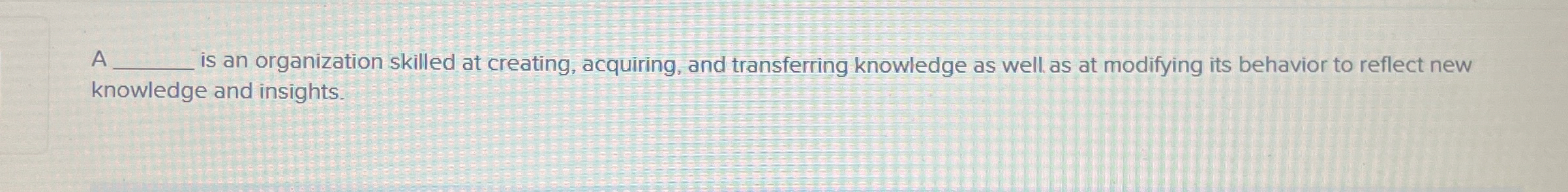  A q, is an organization skilled at creating, acquiring, and transferring