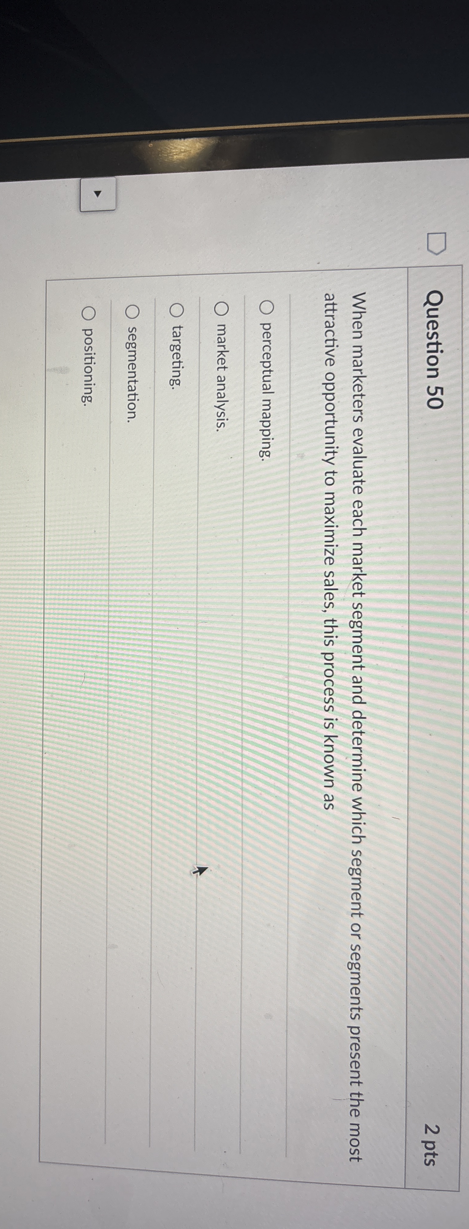  Question 50 2 pts When marketers evaluate each market segment and