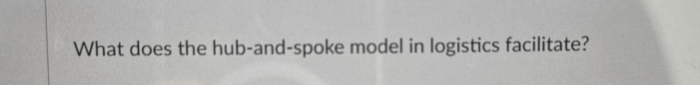  What does the hub-and-spoke model in logistics facilitate? 