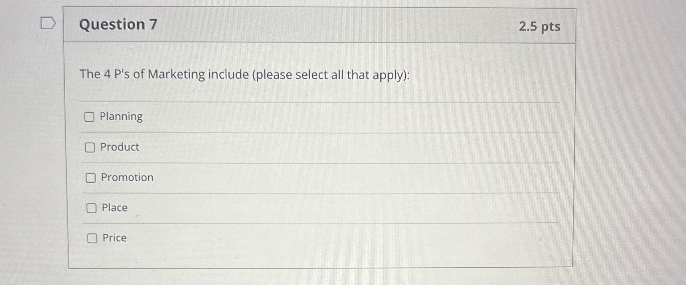  Question 7 2.5pts The 4 P's of Marketing include (please select