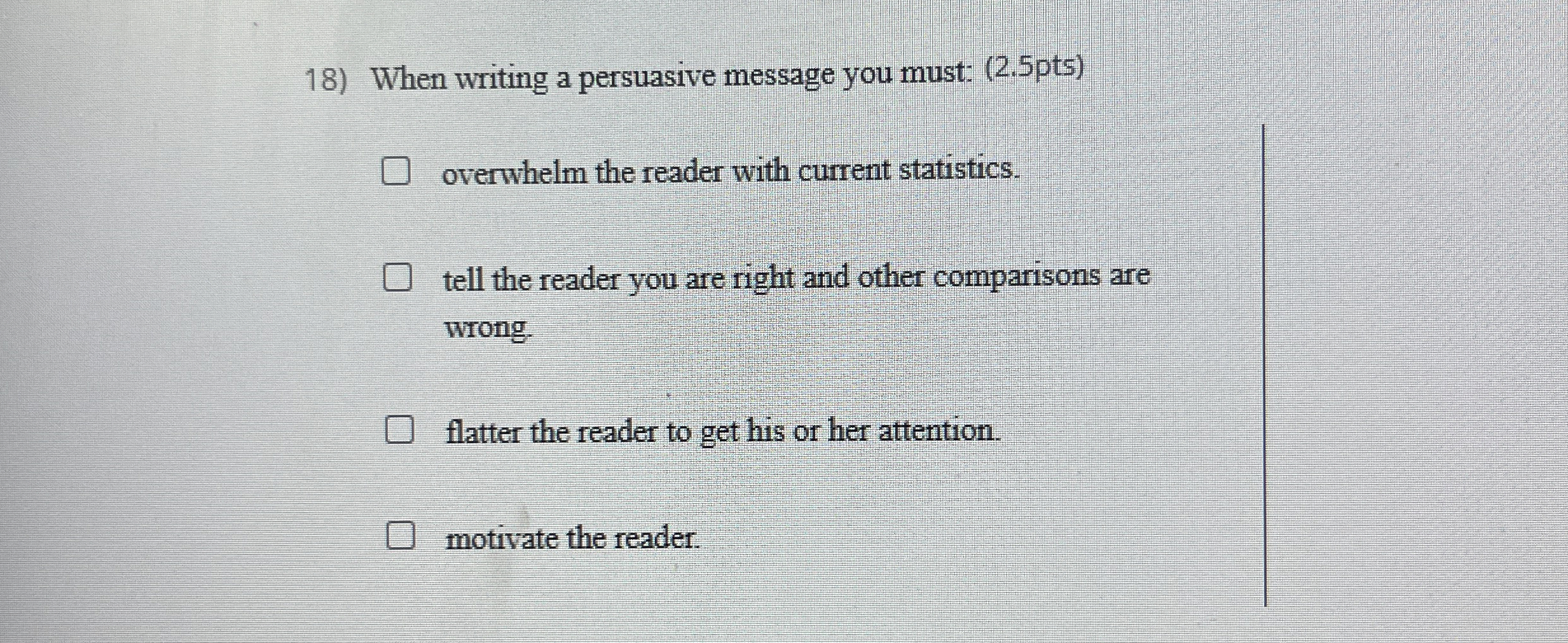  When writing a persuasive message you must: (2.5pts) overwhelm the reader