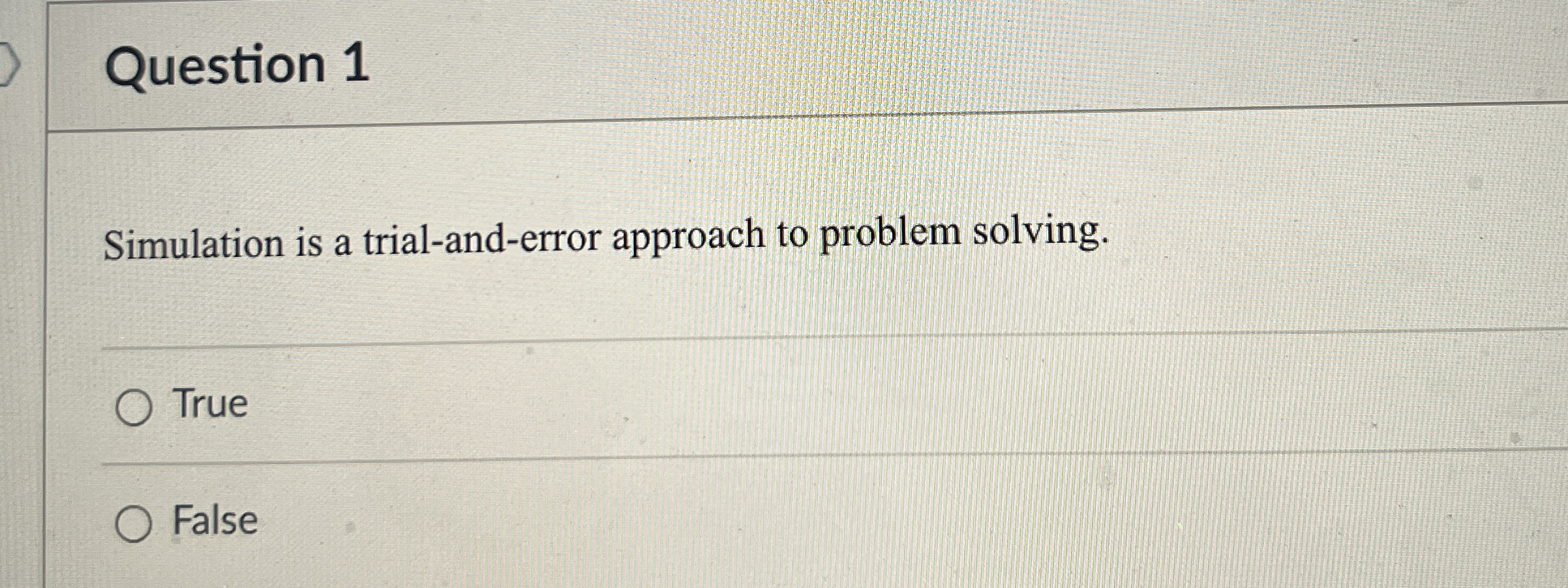  Question 1 Simulation is a trial-and-error approach to problem solving. True