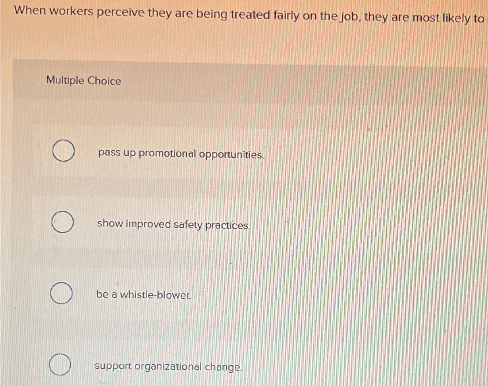  When workers perceive they are being treated fairly on the job,