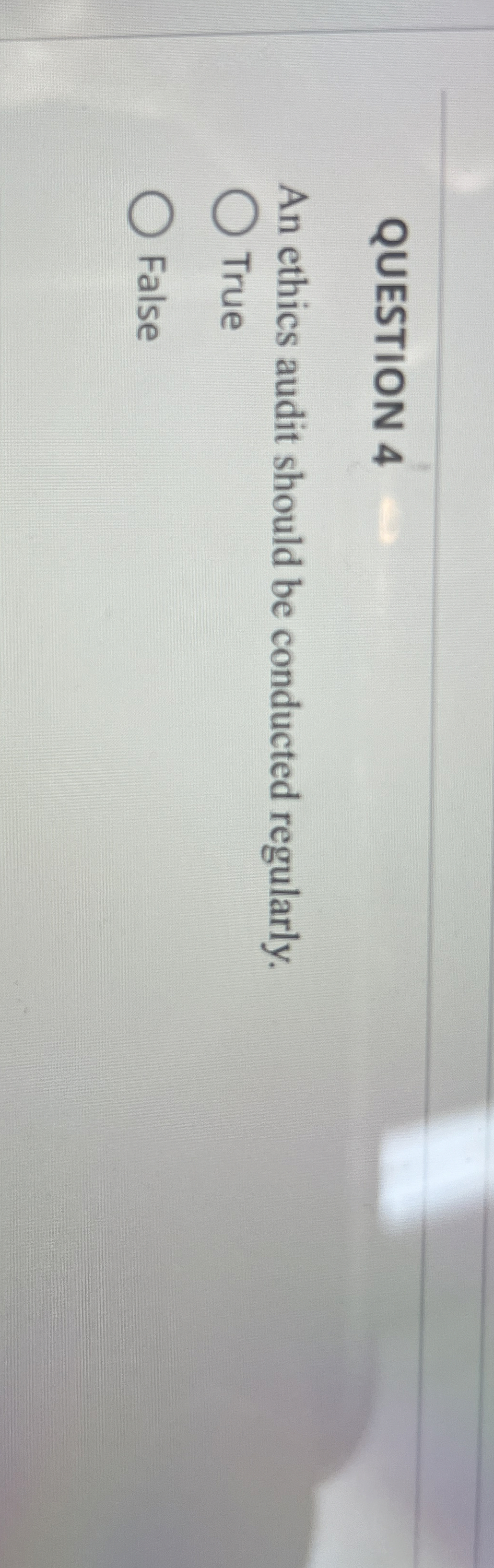  QUESTION 4 An ethics audit should be conducted regularly. True False