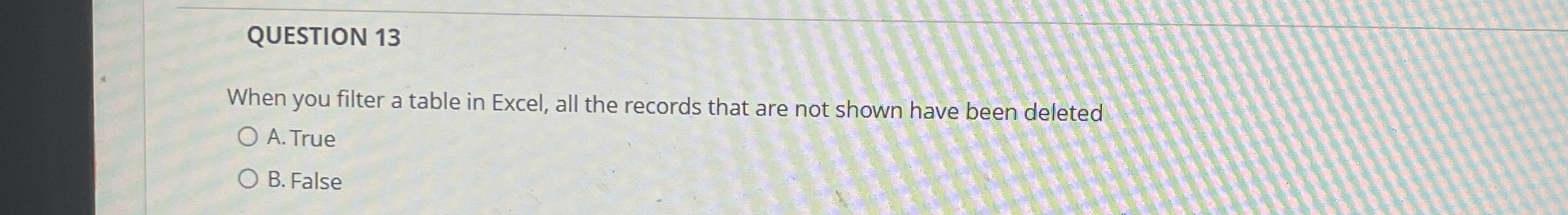  QUESTION 13 When you filter a table in Excel, all the