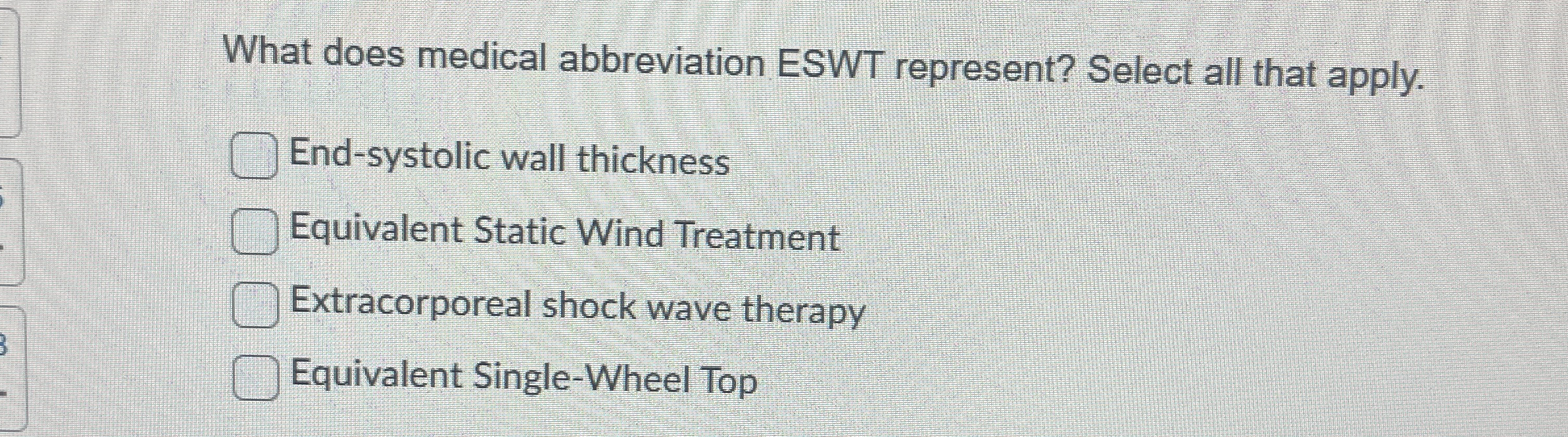  What does medical abbreviation ESWT represent? Select all that apply. End-systolic