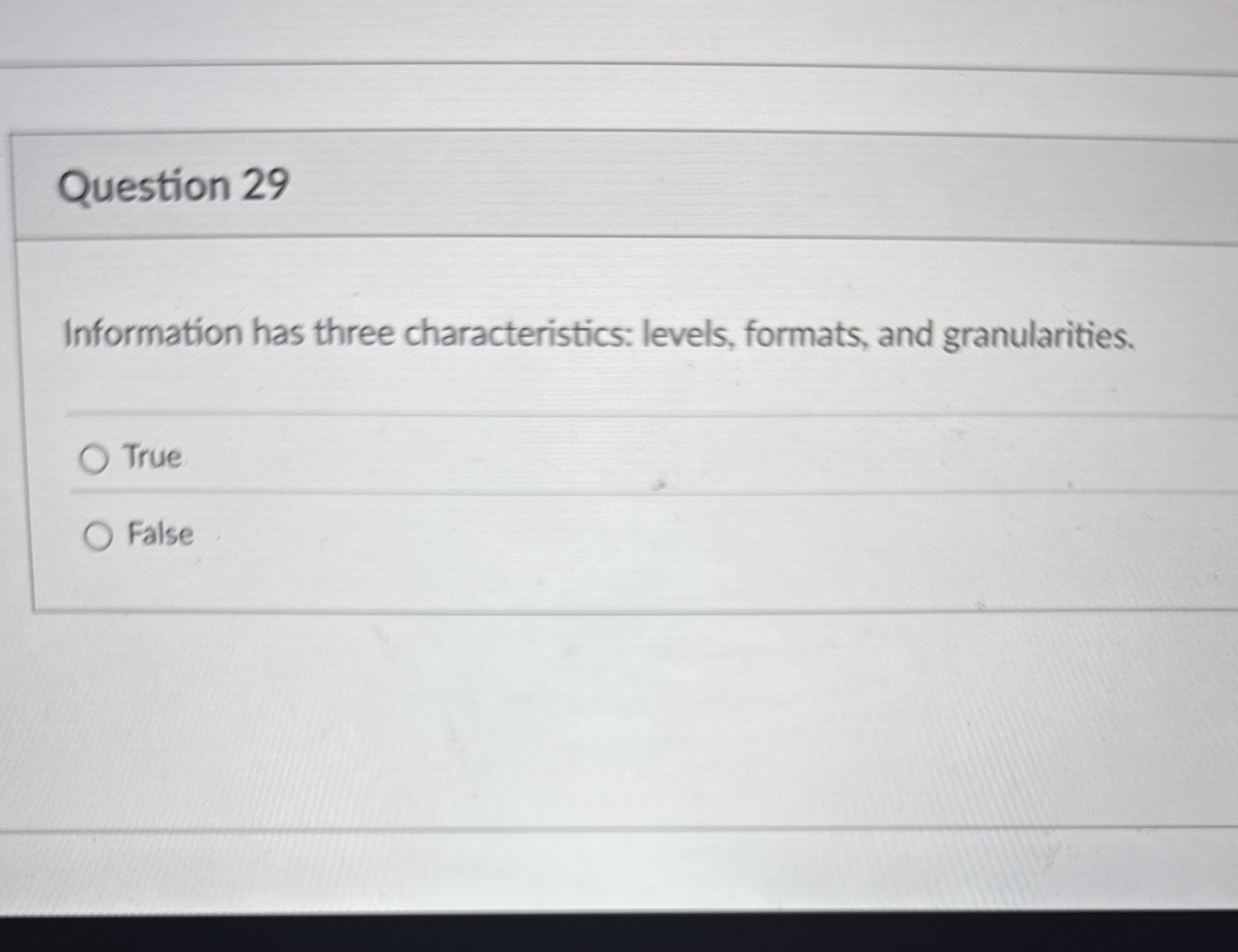  Question 29 Information has three characteristics: levels, formats, and granularities. True