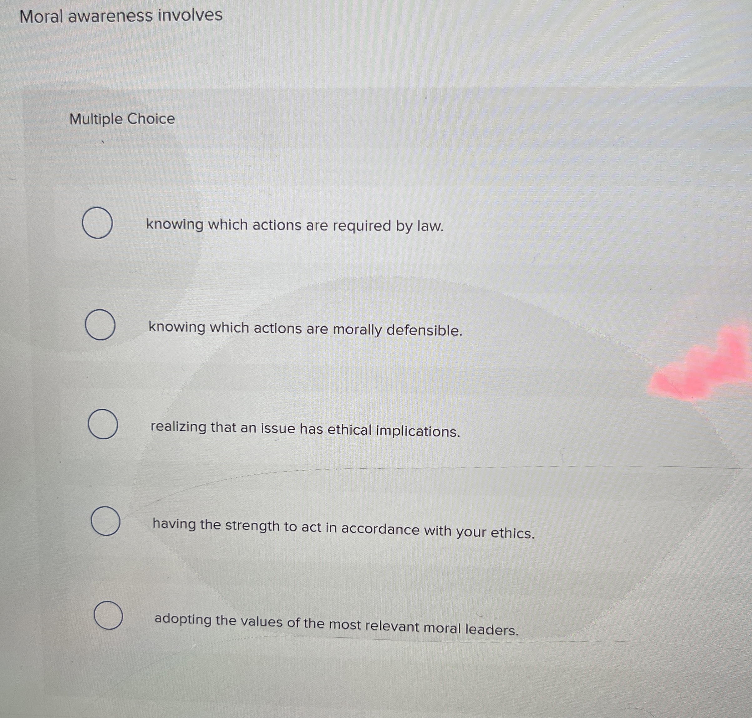  Moral awareness involves Multiple Choice knowing which actions are required by