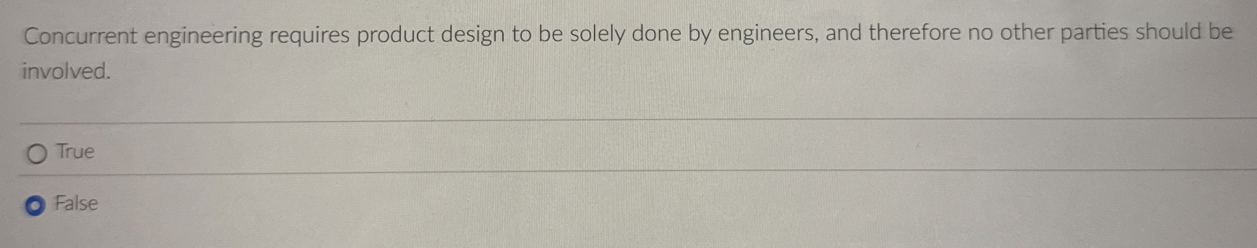  Concurrent engineering requires product design to be solely done by engineers,