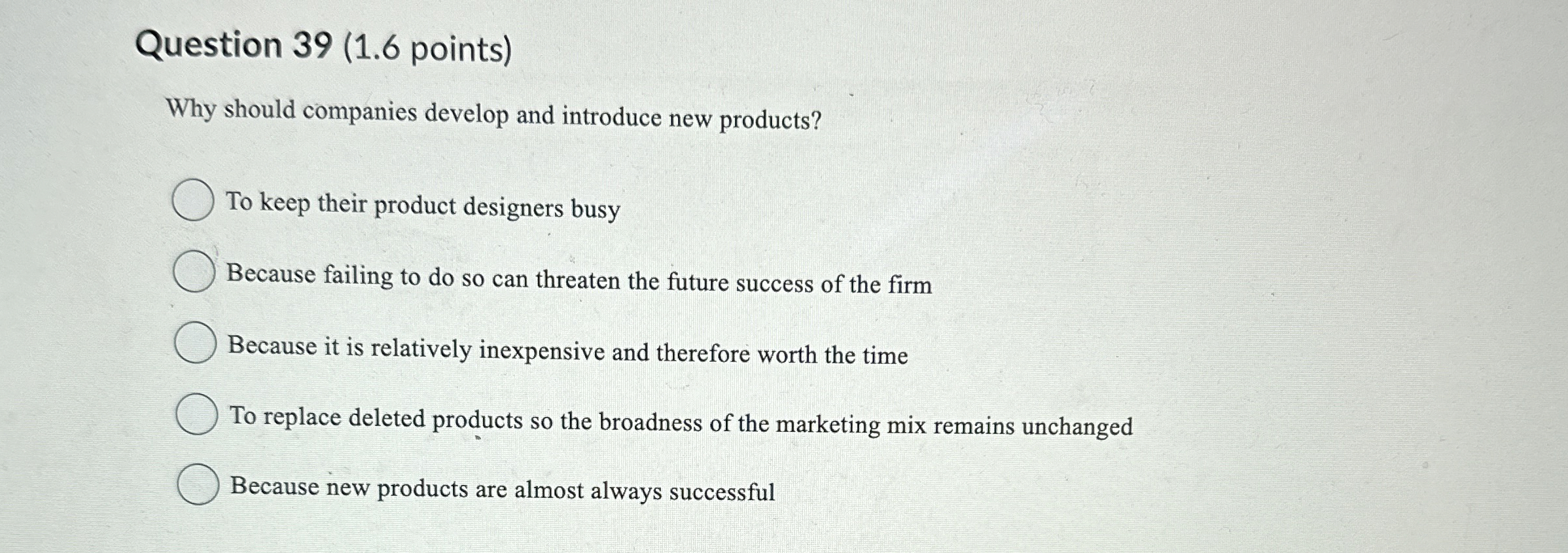  Question 39(1.6 points) Why should companies develop and introduce new products?
