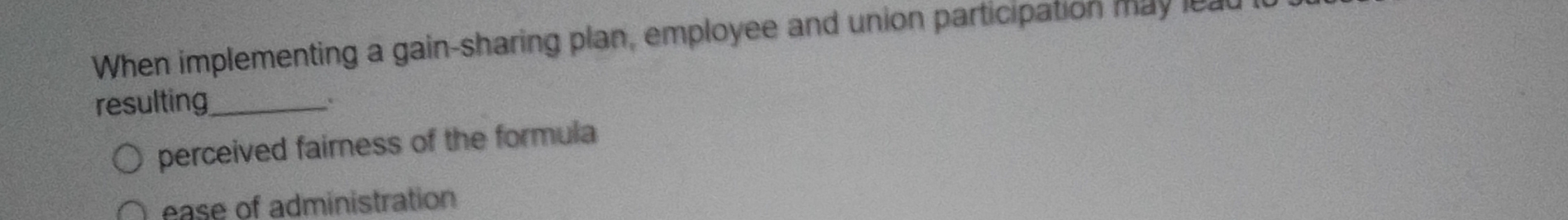  When implementing a gain-sharing plan, employee and union participation may resulting