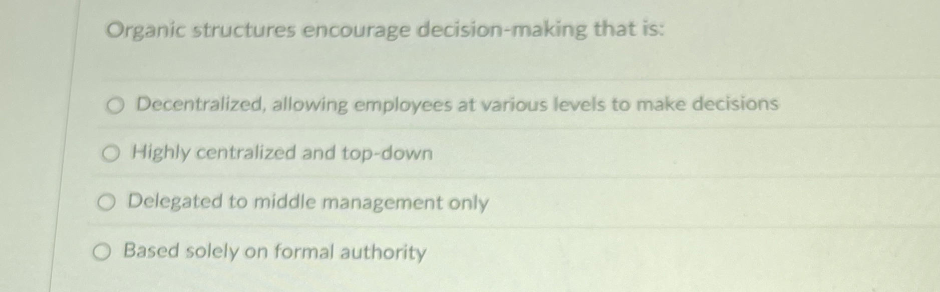  Organic structures encourage decision-making that is: Decentralized, allowing employees at various