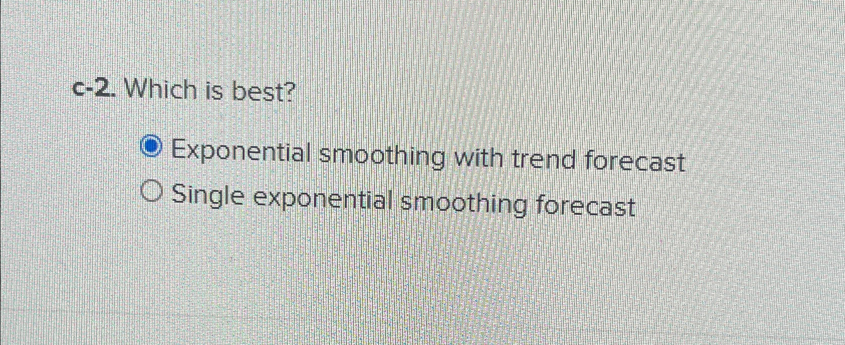  c-2. Which is best? Exponential smoothing with trend forecast Single exponential
