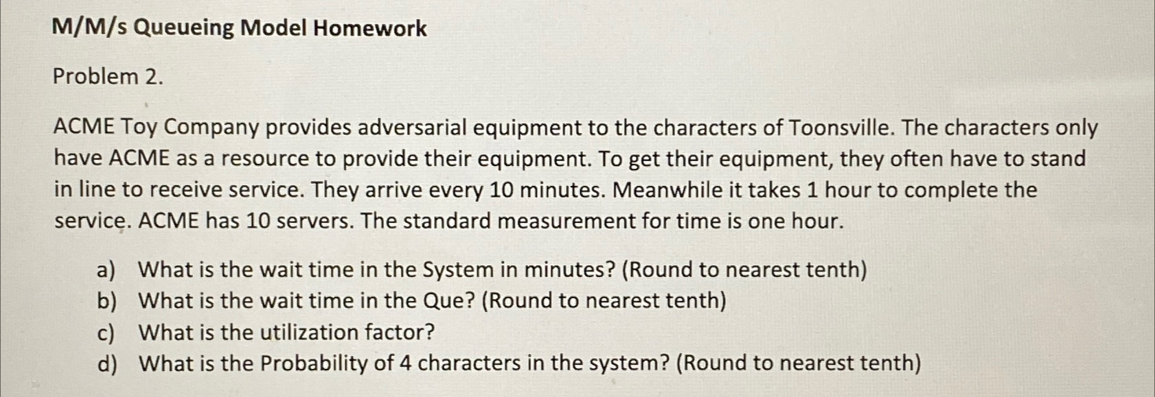  M/M/s Queueing Model Homework Problem 2. ACME Toy Company provides adversarial