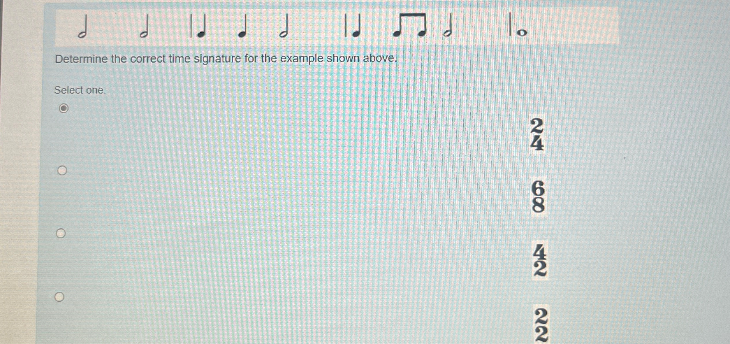  Determine the correct time signature for the example shown above. Select