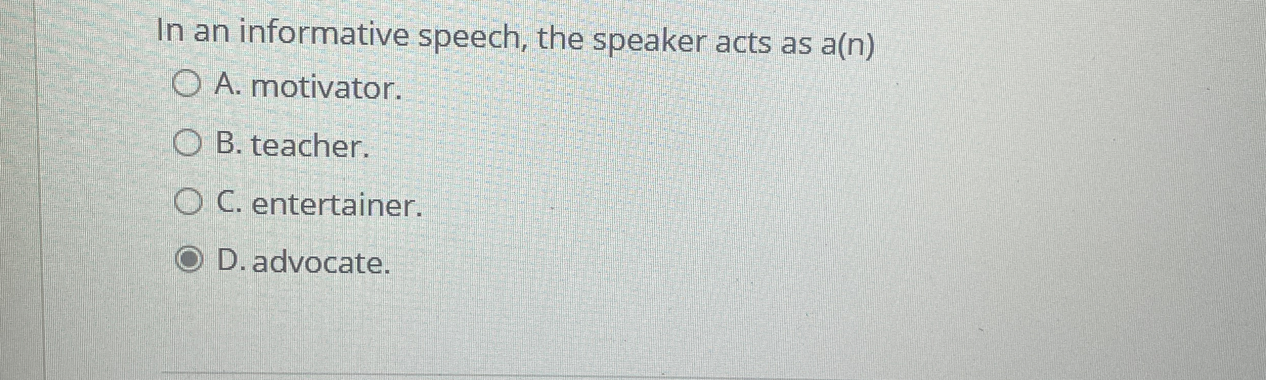  In an informative speech, the speaker acts as a(n) A. motivator.