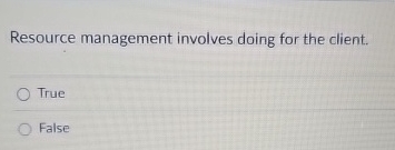  Resource management involves doing for the client. True False 