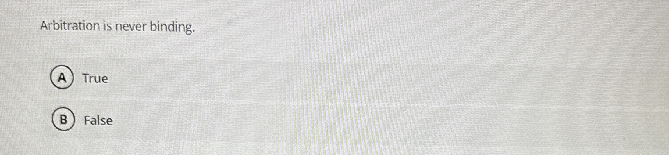  Arbitration is never binding. True False 