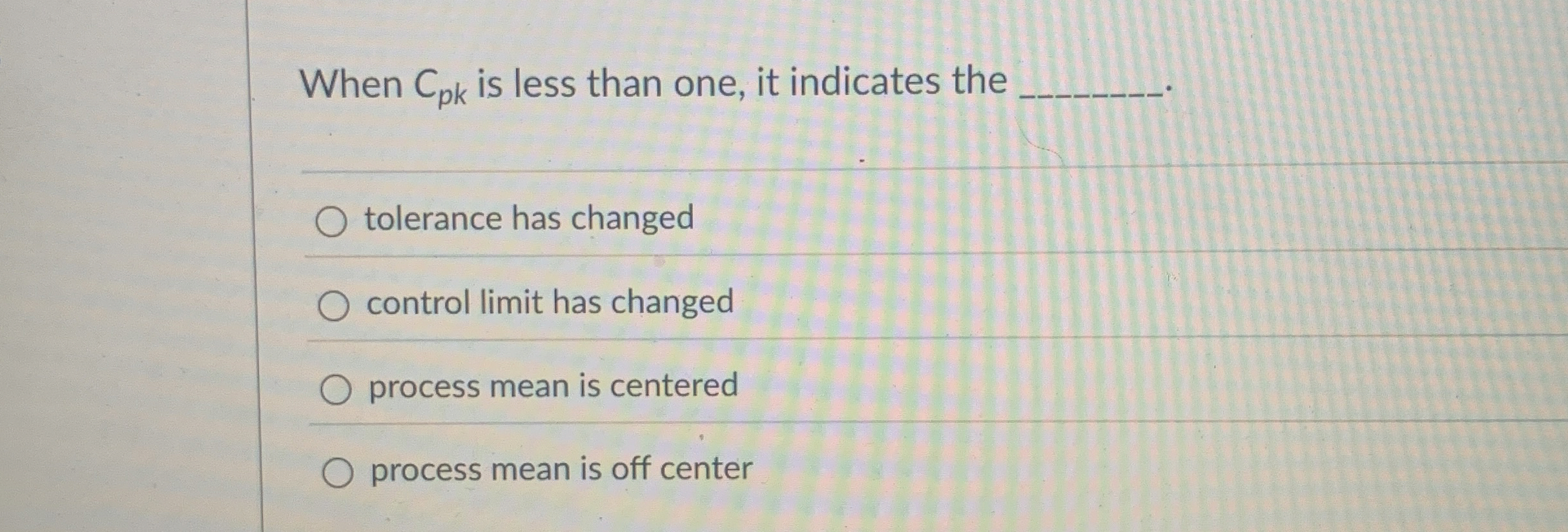  When Cpk is less than one, it indicates the tolerance has
