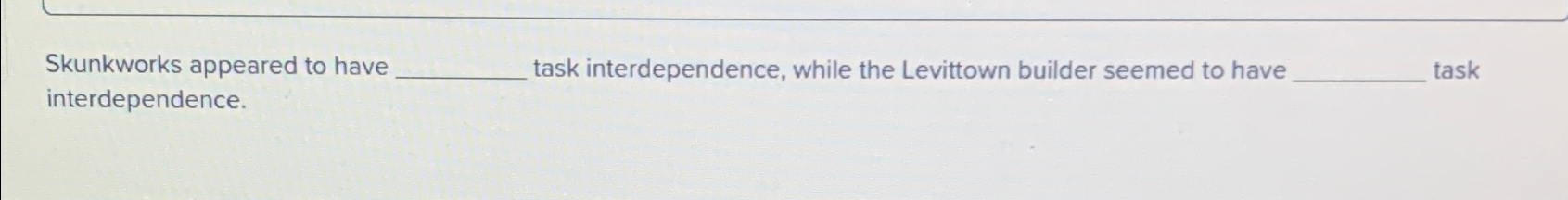  Skunkworks appeared to have task interdependence, while the Levittown builder seemed