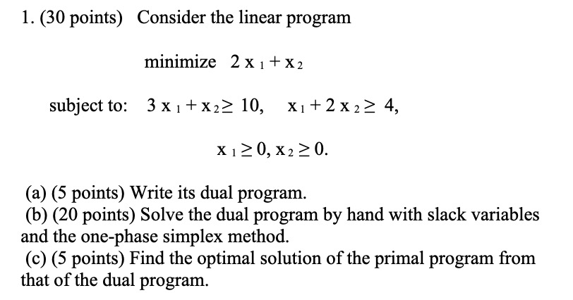  (30 points) Consider the linear program minimize 2x1+x2 subject to: 3x1+x210,x1+2x24,
