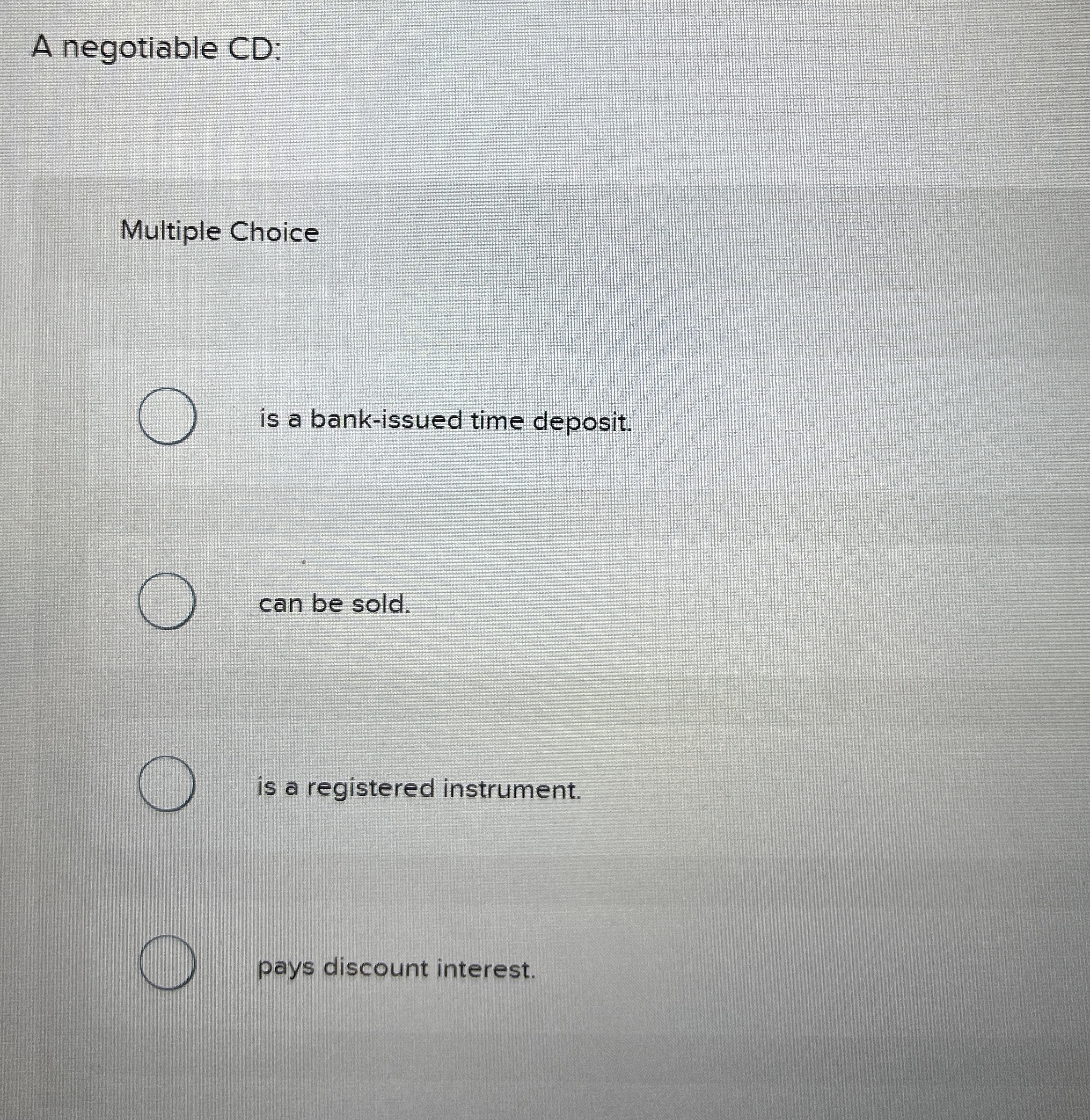  A negotiable CD: Multiple Choice is a bank-issued time deposit. can