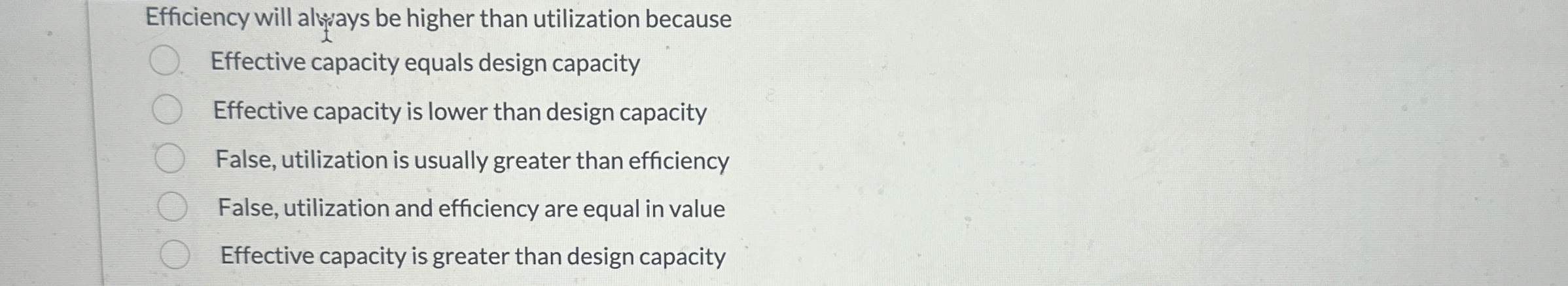  Efficiency will alusays be higher than utilization because Effective capacity equals