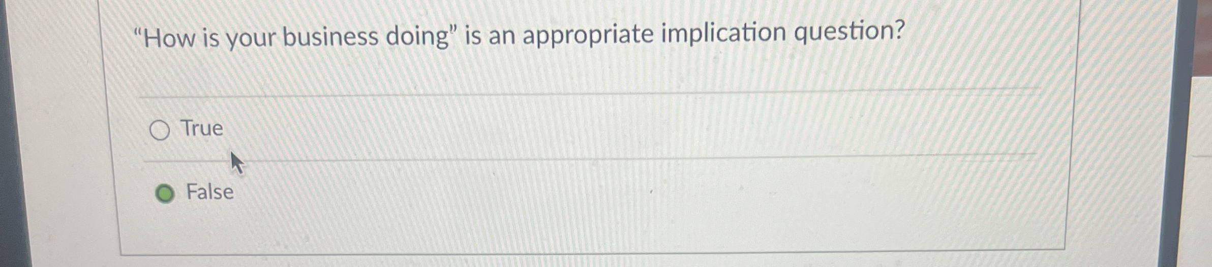  "How is your business doing" is an appropriate implication question? True