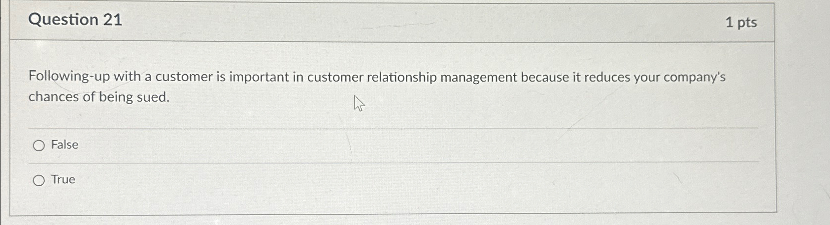  Question 21 1 pts Following-up with a customer is important in