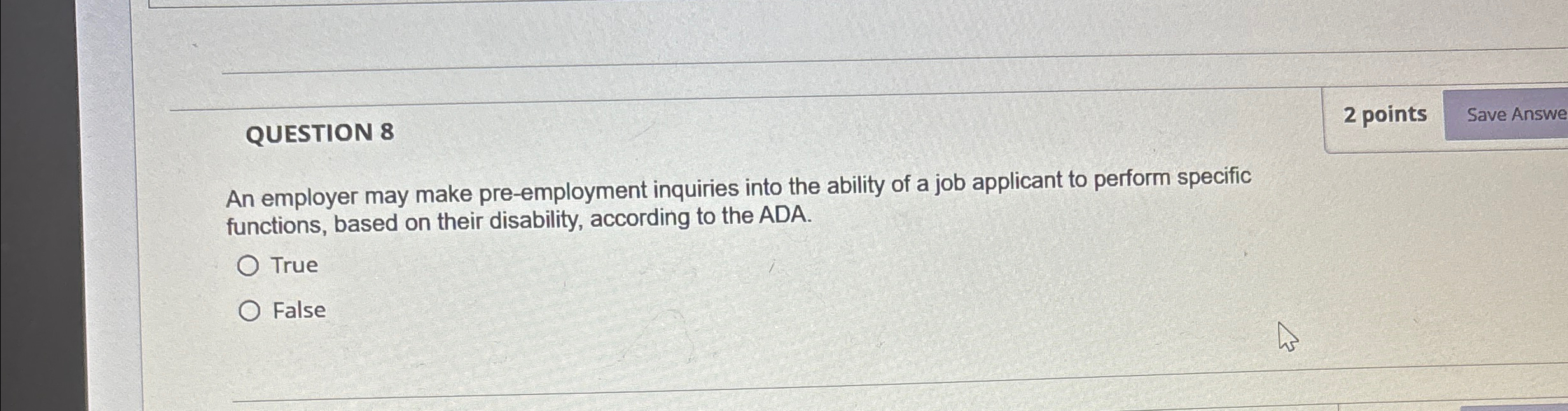  QUESTION 8 2 points An employer may make pre-employment inquiries into
