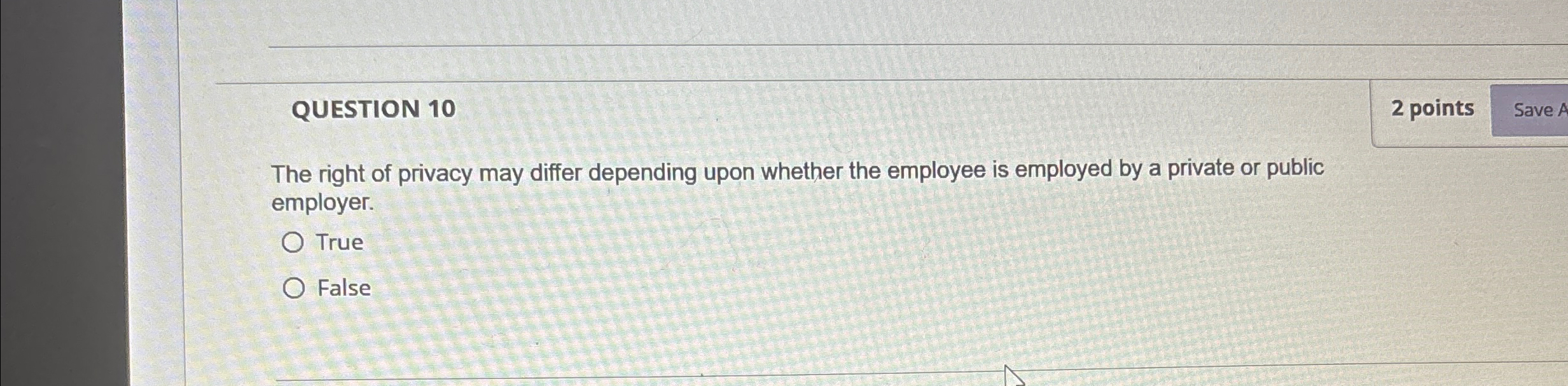  QUESTION 10 The right of privacy may differ depending upon whether