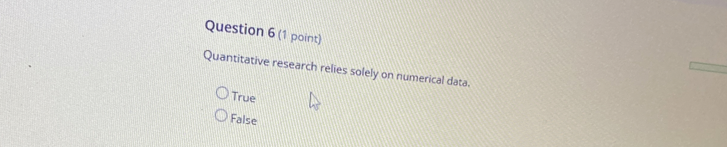  Question 6(1 point) Quantitative research relies solely on numerical data. True
